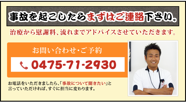 事故を起こしたらまずはご連絡下さい。治療から慰謝料、流れまでアドバイスさせていただきます。0475-71-2930