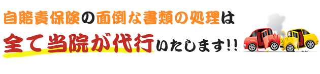 自賠責保険の面倒な書類の処理は全て当院が代行いたします！！