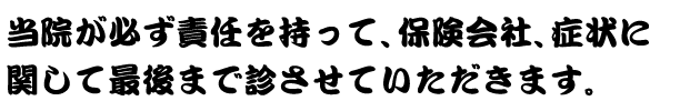 当院が必ず責任を持って、保険会社、症状に関して最後まで診させていただきます。